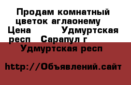 Продам комнатный цветок аглаонему. › Цена ­ 400 - Удмуртская респ., Сарапул г.  »    . Удмуртская респ.